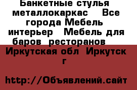 Банкетные стулья, металлокаркас. - Все города Мебель, интерьер » Мебель для баров, ресторанов   . Иркутская обл.,Иркутск г.